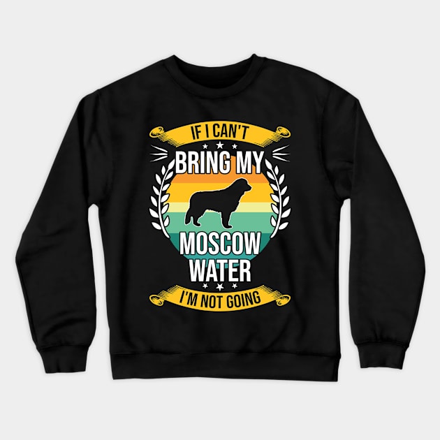 If I Can't Bring My Moscow Water Funny Dog Lover Gift Crewneck Sweatshirt by DoFro